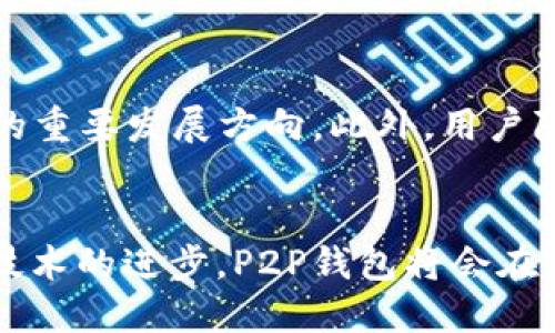 taihaoP2P钱包的创建者与发展历程/taihao  
P2P钱包, 数字货币, 区块链, 加密资产/guanjianci

一、引言：走进数字资产的世界
随着数字货币的兴起，P2P钱包作为一种新兴的资产存储和管理方式，逐渐被大众所熟知和接受。它不仅改变了人们的资产管理方式，也推动了金融科技的迅猛发展。而在这一变革的浪潮中，P2P钱包的创建者们扮演了重要的角色。本文将带您深入了解P2P钱包的创建背景、发展历程及其在当前市场中的地位。

二、P2P钱包的概念和功能
P2P钱包，即点对点钱包，是一种允许用户直接相互交易的数字货币钱包。它的核心功能包括管理和存储用户的加密资产、支持多种数字货币的转账、以及提供安全保障等服务。许多P2P钱包还通过去中心化的方式，降低了参与门槛，让更多的人能够方便地进入数字资产市场。

三、P2P钱包的创建者：背后的故事
P2P钱包的创建者通常是对区块链技术充满热情的创业者和开发者。他们大多具备计算机科学、金融科技等相关背景，并对创新保持开放的态度。最早的P2P钱包之一是由一群加密货币爱好者共同研发的，他们的理念是希望通过去中心化的方式，让每个人都能拥有自己的数字资产，亦希望能够打破传统金融的壁垒，给予用户更多的自由。

四、P2P钱包的发展历程
从第一个比特币钱包诞生起，P2P钱包经历了多个发展阶段。从最初的单一货币支持，到现在支持多个主流加密货币，P2P钱包的功能不断丰富。此外，许多钱包开始创新，增加了多重签名、冷存储等安全功能，以保护用户资产的安全。尤其是近年来，随着DeFi（去中心化金融）的兴起，P2P钱包逐渐成为了进行去中心化交易和借贷的平台。

五、当前P2P钱包的市场地位
如今，P2P钱包已经在全球范围内获得了广泛应用。无论是创业者还是普通投资者，都在积极使用这一工具来管理他们的数字资产。据统计，目前市场上已有数百款P2P钱包，用户的选择越来越多样化，各钱包的功能、使用体验也各有千秋。然而，随着市场竞争的加剧，如何在众多钱包中脱颖而出，成为了各大钱包开发者需要面对的一大挑战。

六、P2P钱包的未来趋势
随着区块链技术的不断发展和应用场景的拓展，P2P钱包的未来充满了无限可能。例如，结合人工智能的智能合约、跨链交易技术，都可能成为未来P2P钱包的重要发展方向。此外，用户隐私和数据安全将会是P2P钱包设计中的重中之重，如何平衡便捷性与安全性，也是未来发展的关键。

七、总结：走向未来的P2P钱包
总而言之，P2P钱包的崛起是数字货币发展的必然结果，而其背后的创造者们正在不断推动这一领域的创新与发展。随着人们对数字资产认知的深入，以及技术的进步，P2P钱包将会在未来的金融生态中扮演更加重要的角色。在这个变革的时代，抓住机会，与时俱进，才能在P2P钱包的浪潮中立于不败之地。

