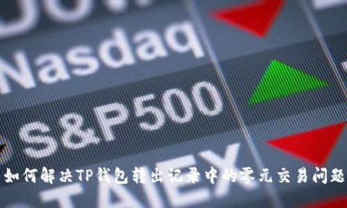  如何解决TP钱包转出记录中的零元交易问题？