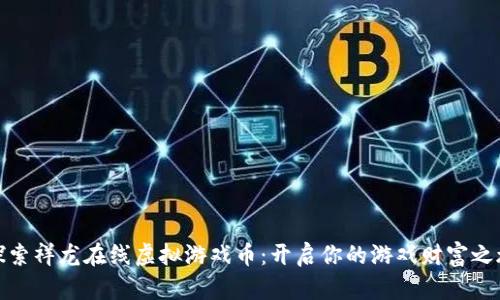 探索祥龙在线虚拟游戏币：开启你的游戏财富之旅