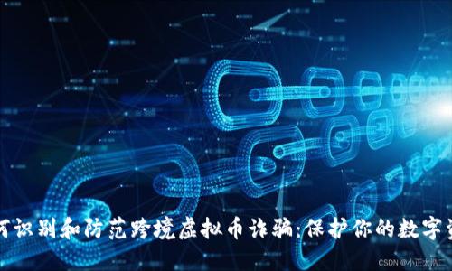 如何识别和防范跨境虚拟币诈骗：保护你的数字资产