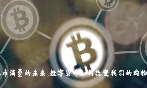 虚拟币消费的未来：数字货币如何改变我们的购物方式