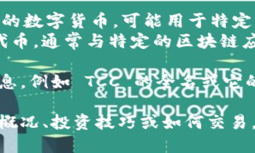TCC 这个缩写可能指代几种不同的虚拟币或加密项目，具体取决于上下文。以下是一些可能的解释：

1. **Tcoin (TCC)**：一种基于区块链的数字货币，可能用于特定的平台或生态系统中。
2. **TCC Token**：某些特定项目的代币，通常与特定的区块链应用或服务相关联。

如果您能提供更多的上下文或详细信息，例如 TCC 的全名或它的用途，将会更有助于提供准确的信息。

如果您想了解更多关于虚拟币的整体概况、投资技巧或如何交易，可以告诉我！