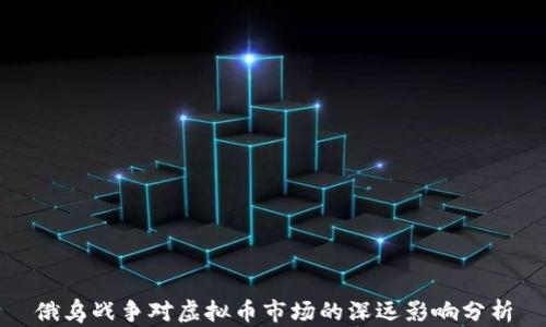 
俄乌战争对虚拟币市场的深远影响分析