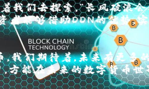   揭开DDN虚拟币的面纱：新兴数字货币时代的未来之星 / 

 guanjianci DDN虚拟币, 数字货币, 区块链, 投资机会 /guanjianci 

一、引言：数字货币的潮流浪潮
在科技快速发展的今天，数字货币作为一种全新的金融工具，正在彻底改变我们的经济面貌。DDN虚拟币作为近年来崛起的一个新星，不仅吸引了众多投资者的目光，也引起了各界对其未来发展的广泛关注。正如古人所说：“远水不解近渴”，在这场数字货币的热潮中，只有深刻理解其内涵的人，才能抓住未来的机会。

二、DDN虚拟币的起源与发展
DDN虚拟币的全称是Decentralized Data Network，中文可译为去中心化数据网络。它诞生于区块链技术蓬勃发展的背景下，旨在为用户提供更安全、更高效的数据存储解决方案。最初，DDN的开发团队由一群对区块链充满热情的科技爱好者组成，他们深知“没有最好，只有更好”，持续致力于技术的革新。
随着市场需求的变化，DDN在功能上不断丰富，逐渐从简单的交易功能扩展到了智能合约、去中心化应用等多个领域。对此，有投资者曾表示：“机会往往是留给有准备的人的。”因此，参与DDN的早期投资，不少人已经尝到了甜头。

三、技术架构：DDN的力量源泉
DDN虚拟币的技术架构可谓独树一帜。其基于区块链的去中心化特性，使得交易过程更加透明、安全，避免了传统金融体系中可能存在的欺诈和滥用。DDN采用了独特的共识机制，这种机制在保证网络安全性的同时，提升了交易速度，达到了“快人一步”的效果。
在技术上，DDN虚拟币还引入了分片技术和智能合约功能，这两者有效提升了整个网络的效率。正如人们常说的“好钢要用在刀刃上”，DDN充分利用了现代科技的优势，为数据存储和交易提供了极大的便利。

四、市场分析：投资DDN的潜力
近年来，全球数字货币市场呈现爆发式增长，DDN作为其中的一员，其市场潜力不容小觑。根据市场数据显示，DDN的用户增长速度远超同期其它虚拟币，这使得投资者对其未来产生了极大的期待。正所谓“命里有时终须有，命里无时莫强求”，把握时机，才能在投资中得心应手。
同时，DDN的团队也积极推动其在现实生活中的应用场景，目前已与多家公司达成合作协议，致力于将DDN融入各类商业模式中，这无疑为其增长提供了更多的动力。

五、社区文化：建立强大的用户生态
DDN的成功离不开其活跃的社区文化。无论是社交平台上的讨论，还是线下的分享会，DDN的用户都展现出强烈的归属感和参与感。正如“众人拾柴火焰高”，只有凝聚起每一个用户的力量，DDN才能在竞争中脱颖而出。
为了鼓励用户提出建议，DDN定期举办社区投票活动，充分调动用户的积极性，让大家在项目发展中“共绘蓝图”。这无疑增强了用户的信任感，进一步形成了良好的口碑效应。

六、风险与挑战：谨慎前行的智慧
虽然DDN虚拟币前景广阔，但投资者依然需要保持警惕。市场的波动性使得任何投资都伴随着风险，尤其是在数字货币如此火热的今天，“鸡蛋不要放在一个篮子里”的投资哲学尤为重要。
投资过程中，了解市场动态、分析技术更新、把控风险是每一个投资者必须具备的基本素养。正如“吃一堑长一智”，通过一系列的市场研究和分析，投资者可以为自己的决策提供更为坚实的支持。

七、未来展望：DDN的无限可能
不可否认，在数字货币邂逅区块链的时代，DDN虚拟币的崛起是科技发展的必然结果。虽然现在尚处于发展的初级阶段，但无数的潜在机会等待着我们去探索。“长风破浪会有时，直挂云帆济沧海”，未来的DDN将有机会成为行业的领跑者。
展望未来，DDN团队将进一步技术，扩展应用场景，稳步推进全球布局，力争让更多的人享受到这项创新科技带来的便利。同时，也希望更多的投资者能够借助DDN的优势，实现财富的增值。

结尾：数字货币的未来属于每一个努力的人
在数字化时代，DDN虚拟币无疑是一颗冉冉升起的新星。随着技术的不断进步与市场的逐渐成熟，DDN有潜力成为真正意义上的大众化数字货币。我们期待着，未来有更多的人能够通过这条道路，走向属于自己的财富自由之路。
投资是一个责任与机遇并存的旅程，希望每一个追随DDN的投资者都能在这条路上披荆斩棘，勇往直前。“万事开头难”，只有坚定信念、不断学习，方能在未来的数字货币世界中脱颖而出。