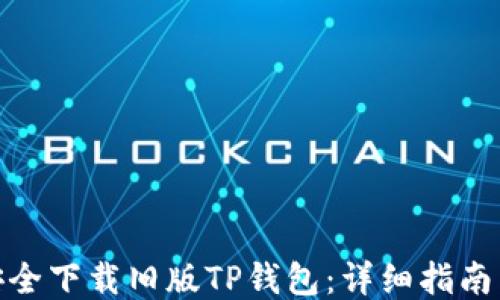 
如何安全下载旧版TP钱包：详细指南与步骤
