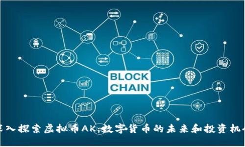 深入探索虚拟币AK：数字货币的未来和投资机会