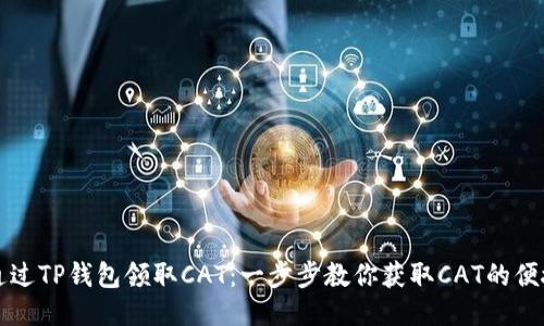 如何通过TP钱包领取CAT：一步步教你获取CAT的便捷方法