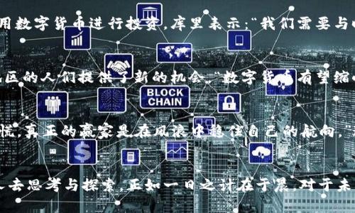 库里谈虚拟币：篮球巨星如何看待数字货币的未来
库里, 虚拟币, 数字货币, 区块链/guanjianci

引言：数字时代的篮球明星
在现代社会，篮球不仅是一项运动，更是一种文化现象。库里，作为NBA的超级明星，除了在场上的卓越表现外，他的每一句话都可能引发数以万计的讨论。而他对虚拟币的看法，更是引起了广泛的关注。在这个信息瞬息万变的时代，数字货币正如同当年互联网的崛起，正在重新塑造我们的经济和生活方式。

虚拟币的崛起：新的经济形式
虚拟币，特别是比特币和以太坊等，近年来在全球范围内迅猛发展。许多人用“投机”来形容这一现象，然而，库里对此却有着不同的理解。他认为虚拟币不仅仅是投资工具，更是一种全新的经济形式，蕴含着巨大的潜力。“未来的金融交易，可能会与我们现在所理解的完全不同。”在某次采访中，库里如此说道。

库里的投资哲学：技术与价值的结合
库里在场上所展现出的智慧，也同样体现在了他的投资策略上。他深知，任何投资都要建立在坚实的基础之上。对于虚拟币，他强调技术的重要性。“区块链技术不仅能保障交易的安全性，还有助于构建更加透明的金融环境。”这句话，充分体现了库里作为运动员对市场趋势的敏锐把握。

在虚拟币的世界里，篮球的影响力
库里不仅是运动员，也是一个品牌。他的影响力不仅限于篮球场，更扩展到了商业领域。虚拟币的兴起为运动员提供了新的收益模式，很多明星也开始探索如何利用数字货币进行投资。库里表示：“我们需要与时代接轨，希望更多的年轻人能够理解和掌握这个新兴市场。”

文化与数字货币的交织
在讨论的过程中，库里提到，虚拟币与文化之间的联系非常密切。在非洲等一些地方，虚拟币成为了跨境交易的一种解决方案，这不仅提高了效率，也为许多贫困地区的人们提供了新的机会。“数字货币有望缩小贫富差距，让更多的人能够参与到全球经济中来。”库里的这番话，让人看到了他对社会问题的思考。

未来展望：虚拟币能否走向主流
尽管虚拟币的未来还充满不确定性，但库里认为其潜力不容小觑。他并不讳言自己对虚拟币的投资，同时也提醒大家要保持理性。“不要因为市场的波动而感到恐慌，真正的赢家是在风浪中稳住自己的航向。”这句老话不禁让人想起了“千里之行，始于足下”的哲理，无论何时何地，坚持自己的目标才是最重要的。

结语：篮球、虚拟币与未来
库里对虚拟币的看法，不仅仅是一个篮球明星的投资理念，更是对未来商业模式的一种展望。在这个信息快速迭代的时代，虚拟币的前景和发展值得我们每一个人去思考与探索。正如一日之计在于晨，对于未来的布局，越早行动，越有可能赢得先机。结束这段讨论，我们也期待库里在虚拟币领域能有更深入的探索，让我们在未来的日子里一起见证这场数字货币的革命。