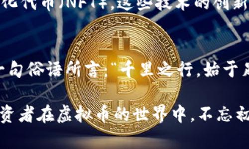 jiaoti2019年虚拟币新闻：风云变幻的加密货币市场/jiaoti
虚拟币, 加密货币, 2019, 新闻/guanjianci

引言：虚拟币的时代来临
2019年，是一个充满惊喜和挑战的年份。随着比特币以及其他加密货币的快速崛起，区块链技术逐渐渗透到我们的生活中。正如古人所说的：“一日之计在于晨”，而在这个科技迅猛发展的时代，抓住虚拟币的机遇，或许就是我们未来发展的关键。

比特币的波动：跌宕起伏的一年
2019年初，比特币的价格大约在3800美元左右，经过几个月的反弹，一度涨至13000美元，随后又出现了剧烈的波动。许多投资者在这个过程中尝尽甜头与苦头，真正体会到“上下起伏”这一道理。价格的波动吸引了大量的新投资者，纷纷涌入加密货币市场，有些人甚至因此富贵一时，但也有不少人遭受了巨大的损失。

新兴币种的崛起
除了比特币，2019年还有一些新兴的虚拟币种渐渐崭露头角，比如以太坊、瑞波币和莱特币等。它们在市场中逐渐找到了自己的定位，各自发挥着不同的作用。有句话说得好：“磨刀不误砍柴功”，这些新兴币种在技术上不断创新，为整个市场注入了新的活力。

监管政策的影响
各国对虚拟货币的监管政策也是2019年的一大焦点。许多国家开始采取积极的态度，探索与虚拟币的良好互动。比如，中国政府在这一年内表示将加快区块链技术的应用推广，而美国则开始加强对加密货币交易的监管。不同国家对虚拟币的态度正如“见人说人话，见鬼说鬼话”，各有各的道路，影响着市场的发展和投资者的信心。

技术创新与未来展望
2019年的虚拟币市场不仅仅是价格的博弈，还有技术的发展。区块链技术的不断完善，使得各类应用场景应运而生，从去中心化金融（DeFi）到非同质化代币（NFT），这些技术的创新让我们看到了更多的可能性。正如一句古话所说：“万事开头难”，如今虚拟币市场虽然经历了风波，但未来依然充满商机。

结论：虚拟币的机遇与挑战
回顾2019年虚拟币的发展历程，我们看到的是一个充满机遇与挑战的市场。虽然风险无处不在，但抓住机遇的人，往往能在风雨之后迎来彩虹。正如一句俗语所言：“千里之行，始于足下”，未来的加密货币市场还需更多勇敢的探索者，让我们一起期待这个充满潜力的领域将如何演变。

随着科技的不断进步，虚拟币及其背后的区块链技术将继续影响我们的生活和经济。未来，谁能在这片沃土上耕耘，谁就能收获丰硕的果实。愿各位投资者在虚拟币的世界中，不忘初心，勇往直前！