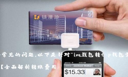 在加密货币交易中，转账手续费是一个常见的问题。以下是针对“im钱包转t p钱包需要手续费吗”这一主题的分析和说明。

### IM钱包转TP钱包需要手续费吗？全面解析转账费用