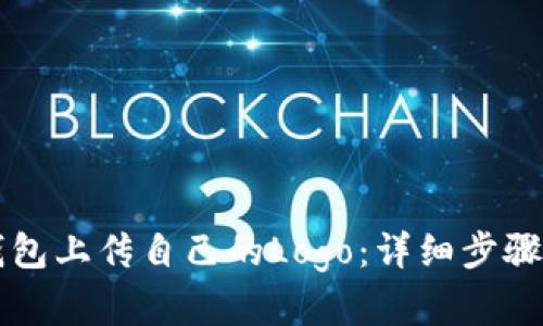 如何在TP钱包上传自己的Logo：详细步骤与实用指南