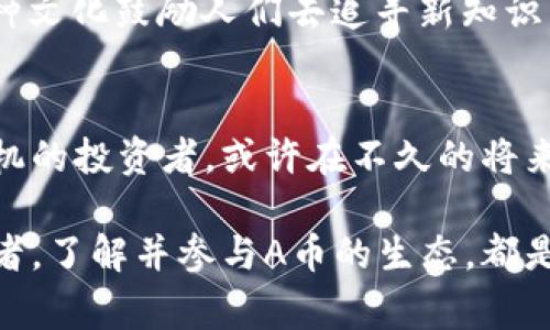 titles虚拟币A币：未来的数字财富之路/titles
虚拟币, A币, 数字货币, 投资理财/guanjianci

引言：走进A币的世界
在数字技术飞速发展的今天，虚拟币已经成为了现代投资的热门选择。特别是A币，这种新兴的数字货币正在吸引越来越多投资者的目光。它不仅代表了未来的货币形式，更是探索新财富之路的钥匙。正如古人云：“一日之计在于晨”，早一点了解A币，或许你就能在未来的财富之路上走得更远。

A币的起源与发展
A币的诞生始于金融科技革命的浪潮中。它起初只是一个小圈子内的实验，但随着区块链技术的日益成熟以及人们对非传统投资工具需求的增加，A币逐渐崭露头角。它的设计理念是为了实现去中心化的交易，减少中介的参与，让交易更加透明和快捷。

在这条发展轨迹上，A币经历了初期的探索阶段，随后进入了迅速增长的时期。如今，A币不仅在数字货币市场中占有一席之地，还在某些国家的金融体系中得到认可。这无疑是对它阶段性成功的最好证明。

A币的特性与优势
A币与传统货币之间的区别不仅仅体现在交易方式上，更在于它那独特的价值特征。首先，A币是基于区块链技术的，这意味着每一笔交易都被记录在公共账本上，确保了交易的安全性与透明性。

其次，A币的交易成本相对较低，尤其在跨境交易中，传统银行通常会收取高额的手续费，而A币则可以实现几乎无成本的转账。这对于那些希望进行国际贸易或投资的商家而言，无疑是一个巨大的优势。“不入虎穴，焉得虎子”，在这个如此动态的经济环境中，及时把握机会尤为重要。

A币的市场现状与未来前景
如今，A币的市场现状可谓风起云涌。不管是投资者、企业还是政府机构，都对这个新兴的货币形式充满期待。在一些发达国家，A币已经得到部分认可，甚至有些商家开始接受A币作为交易支付方式。这一切表明了A币逐渐被市场接受的趋势。

展望未来，A币可能会在全球金融生态中扮演越来越重要的角色。随着更多人接受虚拟货币，A币的使用场景将会不断丰富，从简单的投资理财工具，发展为能够参与日常消费的交易媒介。

怎样投资A币：风险与收益并存
投资A币，首先要了解其中的风险。作为一种新兴的资产，A币的价值波动性较大，短时间内可能会经历剧烈的涨跌。正如“好事多磨”，在投资A币之前，充分了解市场行情和自身的风险承受能力是至关重要的。

为了在投资中获得收益，建议潜在投资者可以从以下几点入手：
ul
    li研究市场：关注A币的新闻动态，分析市场趋势。/li
    li分散投资：不要将所有资金投入A币，可以适当搭配其他资产。/li
    li长期持有：短期投机的风险较高，建议考虑长期投资策略。/li
/ul

A币的文化影响
虚拟币并不仅仅是金融工具，它也渐渐渗入了文化生活中。特别是在年轻一代中，A币代表着一种“崭新”的价值观：去中心化的生活方式，以及对传统金融制度的挑战。在许多社交媒体上，A币的爱好者们交流交易经验，分享成功案例，从而形成一个颇具活力的社区。

这些年轻人常常用“激流勇进”来形容他们投身于A币投资的心态，认为只有在这个瞬息万变的市场中，才能真正实现自我价值。这种文化鼓励人们去追寻新知识，挑战自我，显然符合了现代社会对创新的期待。

结束语
A币的崛起不仅让我们看到了数字货币的未来，也使我们重新审视了财富的定义。在这个科技与经济交织的时代，懂得如何把握时机的投资者，或许在不久的将来就能见证自己在A币投资中的丰厚回报。正如说“千里之行，始于足下”，从现在开始了解A币，你的数字财富之路也将从此开启。

总结来说，A币作为一种新型的金融资产，正在以其独特的优势和发展前景吸引着越来越多的目光。无论你是投资者还是普通消费者，了解并参与A币的生态，都是迎接未来的一种良好策略。在这个变化莫测的虚拟货币市场中，抓住机会，早做准备，终将受益匪浅。
