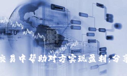 如何在虚拟币交易中帮助对方实现盈利：分享与合作的智慧