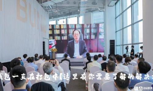 TP钱包一直在打包中？这里有你需要了解的解决方案