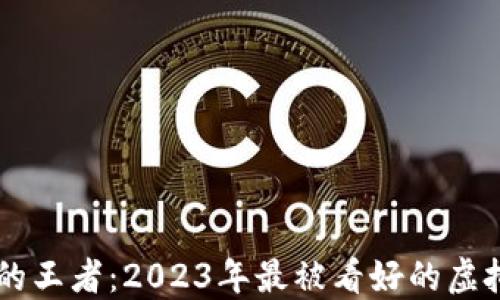 
币圈未来的王者：2023年最被看好的虚拟货币盘点