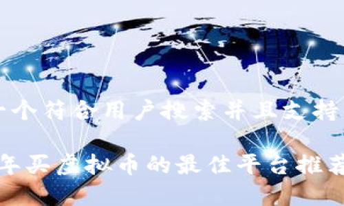 思考一个符合用户搜索并且支持的优秀

2023年买虚拟币的最佳平台推荐