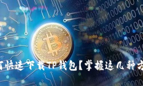 如何快速下载TP钱包？掌握这几种方法！