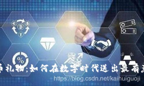 揭秘虚拟币礼物：如何在数字时代送出最有意义的礼物