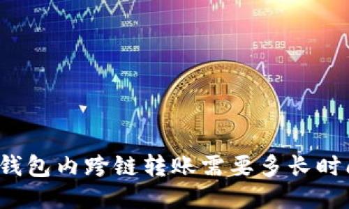 TP钱包内跨链转账需要多长时间？