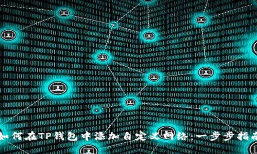 如何在TP钱包中添加自定义网络：一步步指南