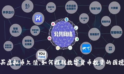 买虚拟币欠债，如何摆脱数字货币投资的困境