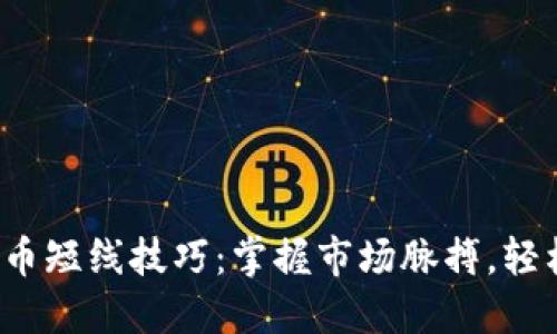 炒虚拟币短线技巧：掌握市场脉搏，轻松获利！