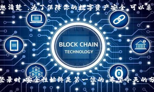t p钱包用流量登录的方法与技巧/t
TP钱包、流量登录、区块链、数字货币/guanjianci

一. 了解TP钱包和流量登录
在数字货币越来越普及的今天，TP钱包作为一款受欢迎的区块链钱包，吸引了很多用户的目光。同时，随着移动互联网的发展，随时随地使用流量登陆钱包成为一种便捷的选择。但不少用户仍对流量登录的实现方式存有疑问。接下来，我们将围绕这个话题深入探讨。

二. TP钱包的重要性
在区块链的世界中，钱包就如同存钱罐，帮助用户存储和管理他们的数字资产。TP钱包不仅提供资产存储、转账等基本功能，还集成了丰富的DApp（去中心化应用）功能，让用户可以轻松参与DeFi、NFT等热门领域。而要使用TP钱包，通常需要登录账户，流量登录是为了让用户在没有Wi-Fi的情况下，仍能顺利访问自己的资产。

三. 流量登录的优势
流量登录的一个显著优势是方便性。如果你正在外出而没有Wi-Fi的情况下，仍旧可以通过手机数据流量进行登录。比如，在商场、咖啡店或公交车上，只要有网络即可随时随地管理资产。此外，流量登录通常意味着更快的响应速度，避免了在公共Wi-Fi环境下可能出现的安全隐患。

四. 如何使用流量登录TP钱包
使用流量登录TP钱包的步骤其实非常简单，以下是详细的操作流程：
ol
    li首先，确保你的手机已开通移动数据流量，并且信号良好。/li
    li在手机上找到TP钱包的应用图标，点击打开。/li
    li在登录界面，输入你的账户信息（如邮箱和密码等）。/li
    li如果你有开启双重认证，按照提示完成相应的操作。/li
    li点击登录，稍等片刻，系统会自动验证你的信息并带你进入钱包界面。/li
/ol
看到这里，相信你已经了解如何使用流量登录TP钱包了，就像我们常说的：“一日之计在于晨”，早上做好准备，才能让一天的事务运转顺利。

五. 安全性问题
虽然流量登录很方便，但安全性同样是一个需要关注的问题。在使用公共流量时，用户需要特别小心网络钓鱼和其他网络攻击。这就像我们说的，“走路要看路，做事要先想清楚”。为了保障你的数字资产安全，可以采取一些措施：
ul
    li确保在可信的网络下进行操作，公共网络最好不要频繁使用。/li
    li定期更换登录密码，增加账户的安全性。/li
    li启用多重认证，增加实名认证机制。/li
    li保持手机应用更新，以便获得最新的安全补丁。/li
/ul

六. 结束语
在数字经济蓬勃发展的今天，TP钱包为我们提供了更便捷的资产管理方式，而流量登录的选择更是让用户在各种场合都能轻松访问自己的资产。不过，在使用流量进行登录时，安全性始终是第一位的。希望今天的分享能帮助到你，让你在区块链的世界里游刃有余，纵横畅通。不妨在日常生活中多多关注安全搭配，做好远行的准备，这样才能让你在这个快速变化的时代中，稳步前行。