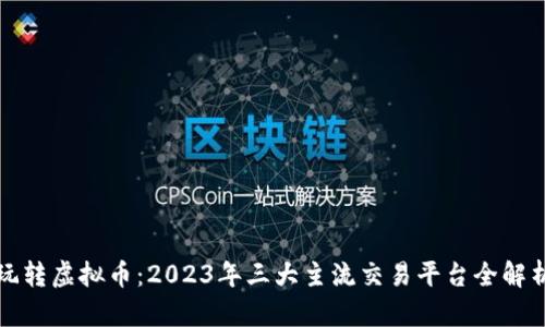 玩转虚拟币：2023年三大主流交易平台全解析