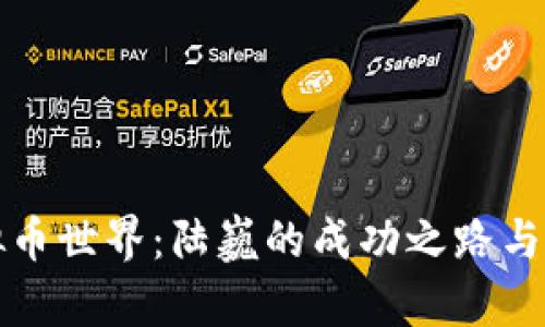 探索虚拟币世界：陆巍的成功之路与未来展望