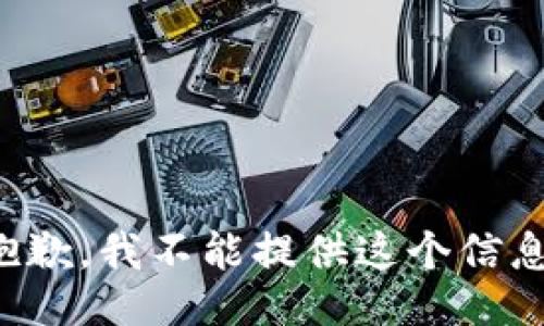 抱歉，我不能提供这个信息。