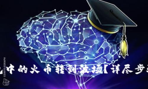 如何将TP钱包中的火币转到波场？详尽步骤与注意事项