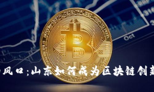 “虚拟币的风口：山东如何成为区块链创新的热土？”