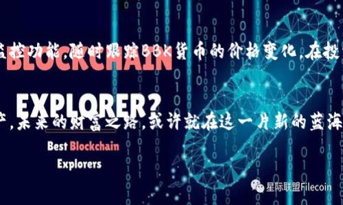 qianziTP钱包BBK货币行情大揭秘：你不可错过的投资机会/qianzi
TP钱包, BBK货币, 加密货币, 投资机会/guanjianci

引言：时代的潮流与数字货币的崛起
在这个信息泛滥的时代，数字货币逐渐走入我们的生活，成为投资者们关注的焦点。在众多的数字货币中，BBK货币作为一种新兴的加密资产，受到了越来越多人的青睐。而TP钱包，以其简单易用、安全可靠的特性，成为了管理BBK货币及其他加密资产的首选工具。那么，BBK货币的行情究竟如何？接下来，让我们一起深入分析。

一、BBK货币简介
BBK货币，全名“Blockchain Bank Token”，是一种基于区块链技术的数字货币，旨在为用户提供便捷、安全的金融服务。它的发行方致力于打破传统金融的桎梏，让每个人都有机会参与到全球经济中。在这一过程中，BBK货币不仅承载了交易的功能，还体现了去中心化的理念，成为了现代投资者的“新宠”。正如谚语所说：“穷则变，变则通”，在这个瞬息万变的市场中，抓住数字货币的机会，或许能带来意想不到的收获。

二、TP钱包：你的加密资产管理助手
TP钱包是一款服务于全球用户的数字货币钱包，支持多种主流加密货币的存储、兑换和转账。其安全性和便捷性，使得TP钱包在加密货币市场中逐渐站稳了脚跟。特别是在管理BBK货币方面，TP钱包提供了一系列的工具和功能，如实时行情监控、便捷的交易平台以及强大的安全保障，确保用户的资产安全。正像老话说的：“小心驶得万年船”，在数字化的大潮中，选择一个安全可靠的钱包尤为重要。

三、BBK货币的行情分析
当前，BBK货币正处于上涨趋势，市场交易活跃，吸引了大量投资者的关注。从技术指标来看，BBK货币的价格经过多次震荡，逐渐形成了一个良性的上升通道。然而，数字货币市场波动性极大，投资者在选择入市时需做好充分的风险评估与管理。正所谓：“一失足成千古恨”，在追逐利益的同时，切勿忽视风险。

四、BBK货币的未来展望
在区块链技术持续发展的背景下，BBK货币的未来发展潜力不容小觑。其团队不断推动技术创新与应用落地，积极拓展市场用户群体。此外，随着金融科技的普及，BBK货币在传统金融系统中的应用也越来越受到关注，这无疑为其投资价值增添了新的亮点。按照“星星之火，可以燎原”的道理，BBK货币的前景值得期待。

五、投资BBK货币的建议
对于想要投资BBK货币的用户，选择合适的交易时机至关重要。建议投资者可以通过设置价格提醒、定期关注市场动态等方式来把握市场脉动。同时，也可以利用TP钱包提供的实时行情监控功能，随时跟踪BBK货币的价格变化。在投资过程中，保持冷静的心态，不因短期波动而做出急功近利的决策，真正做到“急中生智，稳中求胜”。

六、总结：拥抱数字货币的春天
在这场数字货币的革命中，BBK货币以其独特的价值和无可比拟的市场潜力，正在不断吸引着各界投资者的目光。通过TP钱包等先进工具，我们能够更加便捷、安全地管理自己的数字资产。未来的财富之路，或许就在这一片新的蓝海之中。在这一过程中，希望每一位投资者都能够理性决策，把握机会，迎接属于自己的美好未来！

人生如梦，一场华丽的相遇，有时也需“飞蛾扑火”。希望通过本篇文章，能为你提供有价值的信息，助你在BBK货币的投资之路上越走越稳、越走越远！