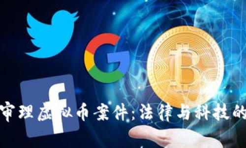 福建审理虚拟币案件：法律与科技的交锋
