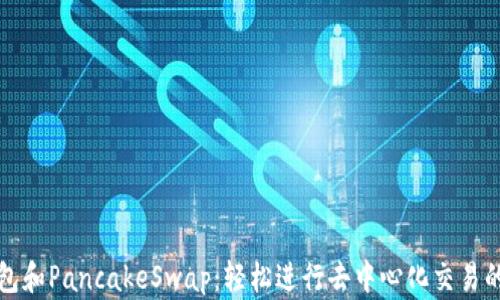 
使用TP钱包和PancakeSwap：轻松进行去中心化交易的全面指南