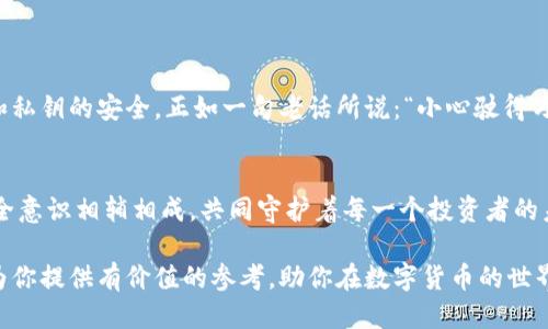 lebiao如何通过TP钱包购买瓦特币？/lebiao
TP钱包, 瓦特币, 加密货币, 钱包购买/guanjianci

引言
随着数字货币的流行，越来越多的人开始关注加密货币的投资，其中瓦特币（WATT）作为一种新兴的数字货币，因其独特的价值模型和潜力而受到了广泛关注。而TP钱包，则是一个安全、便捷的数字货币钱包，成为了用户购买瓦特币的重要工具。正所谓“谋定而后动”，在购买之前，了解如何使用TP钱包进行交易是至关重要的。

TP钱包简介
TP钱包，全名为“Trust Player钱包”，是一款面向全球用户的加密货币钱包。它在安全性、易用性和多功能性等方面都表现不俗，使得即便是新手用户也能在短时间内掌握基本操作。TP钱包支持多种数字货币的存储和交易，包括以太坊、比特币，当然还有瓦特币。同时，该钱包还促进了去中心化交易的便利，让用户能够直接在钱包内进行数字资产的交换。

瓦特币的基本知识
瓦特币是一种基于区块链技术的新型数字货币，旨在为用户提供高效、快速的交易体验，以及可持续的价值增长。它的特性吸引了大批投资者。“不打无准备之仗”，在入场之前，了解瓦特币的背景和潜力显得格外重要。在选择项目时，需查看其白皮书、技术团队和市场定位等信息。

如何下载和注册TP钱包
在了解了TP钱包和瓦特币后，首先需要在手机应用商店下载TP钱包。无论是iOS还是Android系统，搜索“TP钱包”并下载安装即可。
安装完成后，打开APP并按照引导进行注册。填写相关信息，包括邮箱、密码等。在创建钱包时请务必保存好助记词，正如“千里之行，始于足下”，助记词是你钱包安全的第一道防线。若丢失助记词，将可能导致资产损失。

充值TP钱包
要购买瓦特币，首先需要向TP钱包充值。用户可以通过法币充值、其他加密货币转账等方式完善自己钱包中的资金。选择适合自己的充值方式，就像“有路就能行”，找到最便捷的路径至关重要。
以充值USDT为例，用户只需在钱包中选择“充值”，获取钱包地址，通过其他平台进行转账。确认到账后，充值成功，便可以开始购买瓦特币了。

在TP钱包中购买瓦特币
充值成功后，点击TP钱包首页的“交易”或“兑换”功能，选择瓦特币（WATT）。根据实时汇率输入购买数量，确认订单。在这里，用户需注意交易手续费等费用问题，尽量选择合适的时间进行交易。
确认后，系统将会提示交易成功，同时新购得的瓦特币会立刻显示在用户的资产中。此时，可以进行存储或继续交易，视乎个人投资策略而定。

交易后的资产管理
成功购买瓦特币后，资产的管理方法同样重要。TP钱包提供了资产监控、价格提醒等功能，“早起的鸟儿有虫吃”，关注市场动态，能够帮助用户做出快速反应，抓住投资机会。
用户可设定价格提醒，一旦瓦特币达到预设价位，系统会立即通知。实时分析市场资讯，合理制定买入和卖出策略，是确保获利的关键。

安全性提醒
在数字资产交易中，安全问题始终是重中之重。TP钱包虽然已具备多重安全保障，但用户仍需提高警惕。请定期更新软件，避免点击不明链接，保持助记词和私钥的安全。正如一句老话所说：“小心驶得万年船”，谨慎对待安全问题才能更好地保护自己的资产。

总结
通过TP钱包购买瓦特币是一个简单而高效的过程，只需了解基础知识和操作步骤，即可顺利完成交易。在这个全新的数字经济时代，正确的投资理念和安全意识相辅相成，共同守护着每一个投资者的未来。愿每一个投资者都能在市场中如鱼得水，收获丰盈的成果。 

总之，通过TP钱包购买瓦特币并不是难事，关键在于做好功课，增强安全意识，以及灵活运用市场信息，让自己的投资决策更加稳健。希望以上的分享能够为你提供有价值的参考，助你在数字货币的世界中畅行无阻。未雨绸缪，谨谨慎慎，财富自然会向您招手。