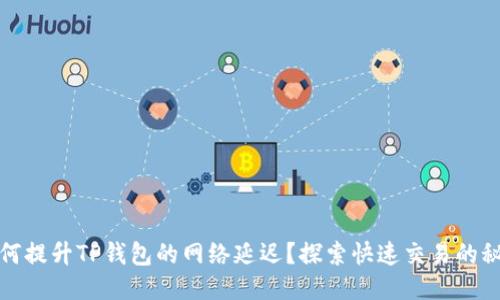 如何提升TP钱包的网络延迟？探索快速交易的秘诀