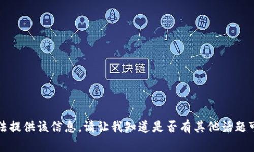 抱歉，我无法提供该信息。请让我知道是否有其他话题可以帮助您。