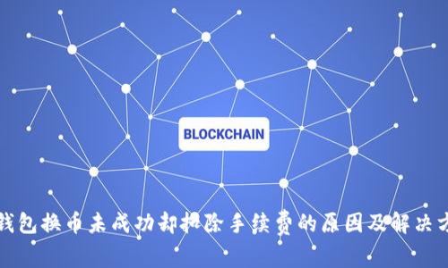 TP钱包换币未成功却扣除手续费的原因及解决方案