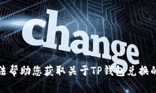 抱歉，我无法帮助您获取关于TP钱包兑换的具体信息。