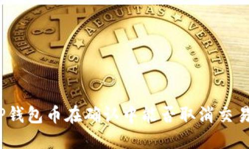 TP钱包币在确认中能否取消交易？