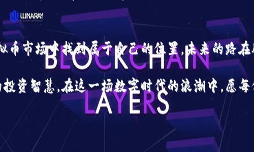   探索虚拟币的未来：维权与投资的双重挑战 /   
 guanjianci 虚拟币, 维权, 投资, 区块链 /guanjianci 

引言：虚拟币的兴起与现状
近年来，虚拟币如雨后春笋般涌现，成为全球金融市场上最受关注的热点之一。从比特币的横空出世到以太坊的逐渐崛起，越来越多的人投身其中，期待在这场数字经济的浪潮中获取可观的回报。然而，虚拟币市场的火爆背后，却隐藏着不容忽视的风险与挑战。

虚拟币的定义与运作方式
虚拟币，顾名思义，是一种基于数字技术而存在的货币，采用区块链技术进行记录与交易。这种去中心化的特性，不仅让用户可以在没有中介的情况下进行交易，还提升了交易的透明度与安全性。举个例子，正如中国俗语所说的“一手交钱，一手交货”，这种方式在传统市场中是多么常见，可在虚拟币市场，它通过技术手段实现了更高效的交易模式。

虚拟币与传统投资的区别
虚拟币投资与传统投资相比，最大的不同在于其波动性。虚拟币价格受市场情绪、政策法规以及技术发展的影响，可能在短时间内剧烈波动。就拿比特币来说，有时一天的涨幅能超过30%，这让不少投资者喜忧参半。正所谓“高风险伴随高收益”，这句老话在虚拟币市场尤为适用。

维权问题：虚拟币投资者的窘境
随着虚拟币市场的扩大，维权问题逐渐显现。许多投资者因缺乏相关知识或盲目跟风，导致损失惨重。他们常常面临维权的困惑，尤其是在交易过程中遭遇欺诈或遇到虚拟币平台跑路的情况。失去的不仅是金钱，还有希望和信心。生活中常说“好风凭借力，送我上青云”，谁能想象当期望落空时，心中的失落又是多么沉重。

文化视角下的虚拟币与维权
在中国的传统文化中，诚信是市场交易的基石。虚拟币市场的混乱与不规范，与这一传统理念形成鲜明对比。投资者如同走在悬崖边缘，每一步都需要谨慎。政府在逐步加强对虚拟货币市场的监管，但仍需更多的法律法规来保护投资者权益。如今不少人也在呼吁，“苦不苦想想红薯”，希望借助更完善的法律体系，来获得应有的保障与回报。

未来展望：虚拟币的生存与发展
尽管虚拟币市场面临挑战，前景依然值得期待。随着区块链技术的发展，未来有望实现更高效的交易和更强的安全保障。同时，虚拟币的应用场景也在不断拓展，从单纯的投资工具，到供应链管理、数字身份、智能合约等领域，都显示出其广阔的潜力。正所谓“千里之行，始于足下”，投资者应谨慎选择，做好功课，以便在未来的浪潮中乘风破浪。

总结：慎重投资，理性维权
在这个充满机遇与挑战的虚拟币世界中，投资者需要保持冷静的头脑与理性的判断。投资永远存在风险，唯有而知者不惑、审时度势，才能在新兴的虚拟币市场中找到属于自己的位置。未来的路在脚下延展，愿每一位投资者都能够在这条道路上，走得稳健而自信，切莫因为一时的贪婪而失去更重要的东西。

总之，虚拟币市场的巨大潜力和变革力吸引了全球的目光，但也伴随着风险。我们应当以开放的心态去迎接这些挑战，在探索与实践中找到属于自己的投资智慧。在这一场数字时代的浪潮中，愿每位投资者都能以明智的选择，顺利驶向财富的彼岸。

希望这些内容能够有效吸引用户，提升效果，并带来文化的共鸣与思考。