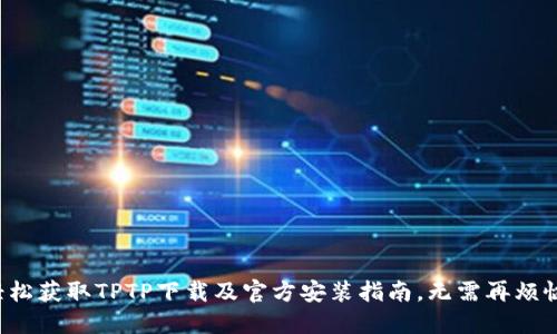轻松获取TPTP下载及官方安装指南，无需再烦恼！