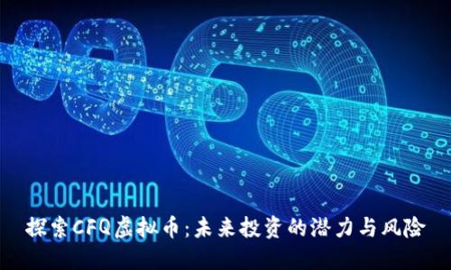 探索CFQ虚拟币：未来投资的潜力与风险