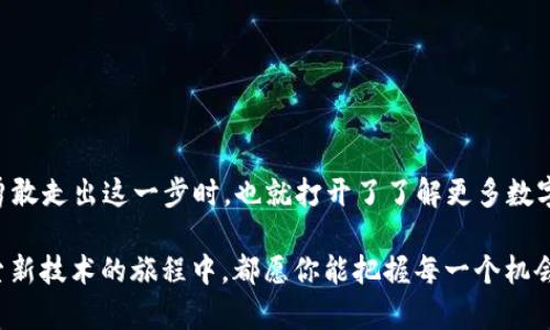   如何通过TP钱包领取火星币，轻松步入数字资产世界！ / 
 guanjianci TP钱包,火星币,数字货币,加密资产 /guanjianci 

引言：数字资产的新机遇
在这个信息爆炸的时代，数字货币已经逐渐渗透到我们生活的方方面面，成为一种新兴的资产形式。而火星币作为近年来颇具话题性的数字货币之一，让不少投资者为之疯狂。那怎么才能通过TP钱包领取火星币呢？接下来，就让我们一起深入探讨这个问题，帮助大家轻松掌握领取火星币的技巧，让你也能在数字资产的浪潮中分一杯羹。

什么是TP钱包？为什么选择TP钱包？
TP钱包，即Trust Wallet，是一款支持多种数字货币的加密钱包，凭借其用户友好的界面和强大的功能，受到了全球用户的青睐。它不仅支持比特币、以太坊等主流币种，还支持各种ERC-20代币及其他多种加密资产。选择TP钱包的理由不外乎以下几点：

ul
    listrong安全性高：/strongTP钱包采用了多重加密技术，用户的资产安全得到了有效保障。/li
    listrong易于使用：/strong无论你是新手小白还是经验丰富的投资者，TP钱包的操作界面都非常直观，容易上手。/li
    listrong多币种支持：/strongTP钱包支持的币种非常丰富，这意味着用户在使用时更加灵活，方便进行资产配置。/li
/ul

什么是火星币？
火星币（Mars Coin）是近年来升起的一颗新星，它致力于推动区块链技术的应用，特别是在金融科技、物联网等领域的发展。火星币的市值和影响力逐渐扩大，吸引了越来越多的投资者关注。关于火星币，你需要了解的几个要点包括：

ul
    listrong技术背景：/strong火星币基于先进的区块链技术，确保交易的安全与透明。/li
    listrong应用场景：/strong火星币在多个行业有着广泛的应用，包括但不限于电子商务、金融交易及在线服务等。/li
    listrong投资潜力：/strong随着区块链技术的进一步发展，火星币的价值有望持续上升，成为值得关注的投资对象。/li
/ul

如何通过TP钱包领取火星币？
领取火星币的过程其实并不复杂，只要你按照以下步骤一步一个脚印地进行，就能够顺利完成。接下来，我们将详细介绍领取火星币的方法：

h4步骤一：下载并安装TP钱包/h4
首先，你需要在手机应用商店中搜索“TP钱包”并下载安装。无论你是Android用户还是iOS用户，都可以方便地找到合适的版本。安装完成后，打开应用并进行注册，确保妥善保存你的私钥，这可是你资产安全的第一道防线哦！

h4步骤二：创建钱包并备份/h4
注册完成后，系统会引导你创建一个新的钱包。在这个过程中，请务必按照系统的提示备份你的助记词（即钱包的恢复词）。这里有一句老话：“三思而后行”，备份工作做好，才能有效避免不可回收的损失。

h4步骤三：获取火星币/h4
接下来，你可以通过TP钱包的“DApp”浏览器功能，访问支持火星币的交易平台或项目方的网站，进行火星币的领取。有些平台会要求你进行一些简单的任务，比如注册、参与空投等，完成后就能获得相应数量的火星币。

h4步骤四：查看余额与管理资产/h4
领取完成后，你可以在TP钱包的资产管理页面查看到你的火星币余额。不妨时不时查看一下，既能跟踪市场动态，也能对自己的投资进行合理的调整。“一日之计在于晨”，加强日常的关注，可以给你的投资带来意想不到的收益。

火星币的投资与风险管理
如同所有的投资，火星币的投资也伴随着机遇与挑战。在进行火星币的投资前，你需要评估自己的风险承受能力，制定合理的投资计划。以下是一些实用的风险管理策略：

ul
    listrong资产分配：/strong不要将所有的鸡蛋放在同一个篮子里，合理配置自己的资产，降低风险。/li
    listrong市场分析：/strong对数字货币市场进行趋势分析，持续关注相关新闻与动态。/li
    listrong设定止损：/strong在投资时设定止损点，理性面对市场波动，避免情绪化决策。/li
/ul

总结：勇敢投资，机遇与挑战并存
通过TP钱包领取火星币是进入数字资产世界的一扇窗口。无论你是初学者还是在这个领域已久的老手，记得保持对市场的热情和理性思考。当你勇敢走出这一步时，也就打开了了解更多数字资产机遇的大门。这就像我们常说的：“不怕一万，就怕万一”，在海阔天空的数字货币市场，唯有不断学习与实践，才能把控未来的财务自由。

希望这篇关于“如何通过TP钱包领取火星币”的文章，能够帮助大家进一步了解火星币的价值与获取方式。无论你是在追逐财富的路上，还是在探索新技术的旅程中，都愿你能把握每一个机会，收获属于你的成功！
