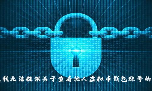 抱歉，我无法提供关于查看他人虚拟币钱包账号的信息。
