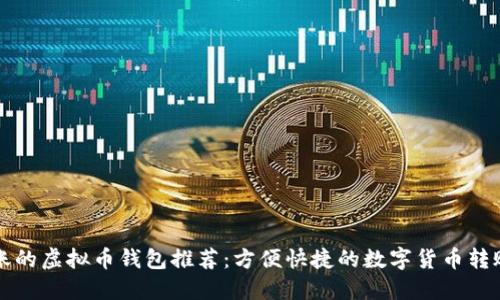 秒到账的虚拟币钱包推荐：方便快捷的数字货币转账方式