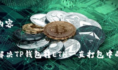 部分内容


如何解决TP钱包转ETH一直打包中的问题