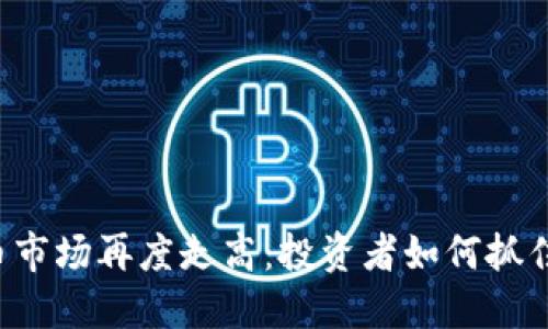 虚拟币市场再度走高：投资者如何抓住机会？