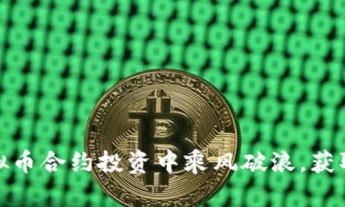 如何在虚拟币合约投资中乘风破浪，获取丰厚回报